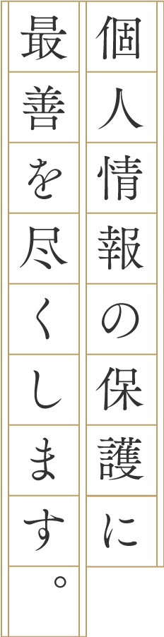 個人情報の保護に最善を尽くします。